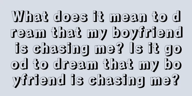 What does it mean to dream that my boyfriend is chasing me? Is it good to dream that my boyfriend is chasing me?