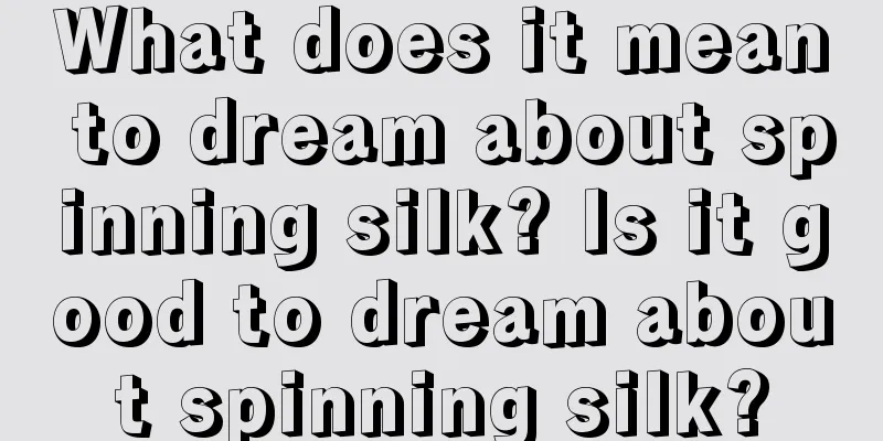 What does it mean to dream about spinning silk? Is it good to dream about spinning silk?