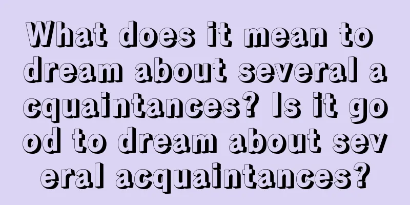 What does it mean to dream about several acquaintances? Is it good to dream about several acquaintances?