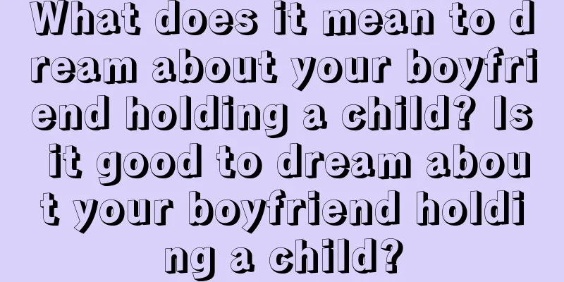 What does it mean to dream about your boyfriend holding a child? Is it good to dream about your boyfriend holding a child?