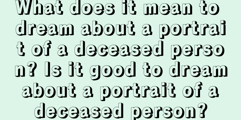 What does it mean to dream about a portrait of a deceased person? Is it good to dream about a portrait of a deceased person?