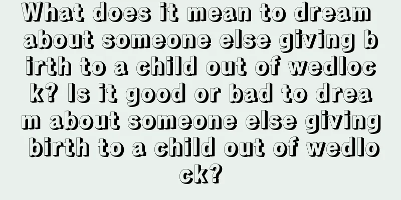 What does it mean to dream about someone else giving birth to a child out of wedlock? Is it good or bad to dream about someone else giving birth to a child out of wedlock?