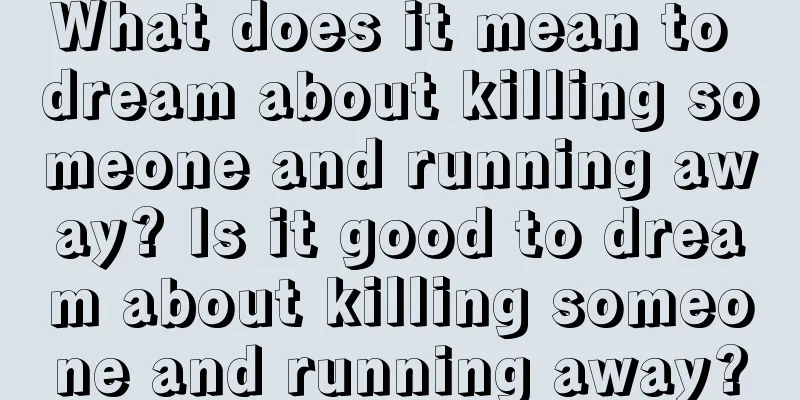 What does it mean to dream about killing someone and running away? Is it good to dream about killing someone and running away?