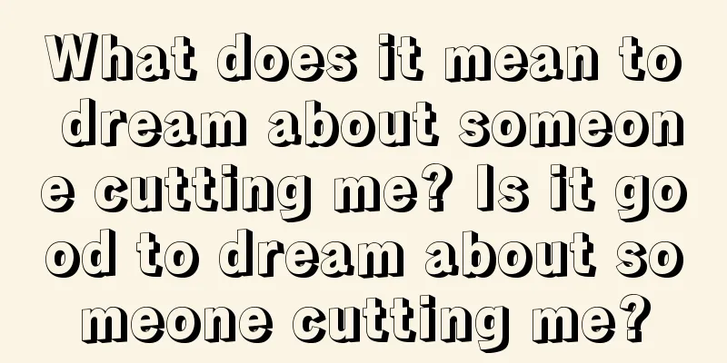 What does it mean to dream about someone cutting me? Is it good to dream about someone cutting me?