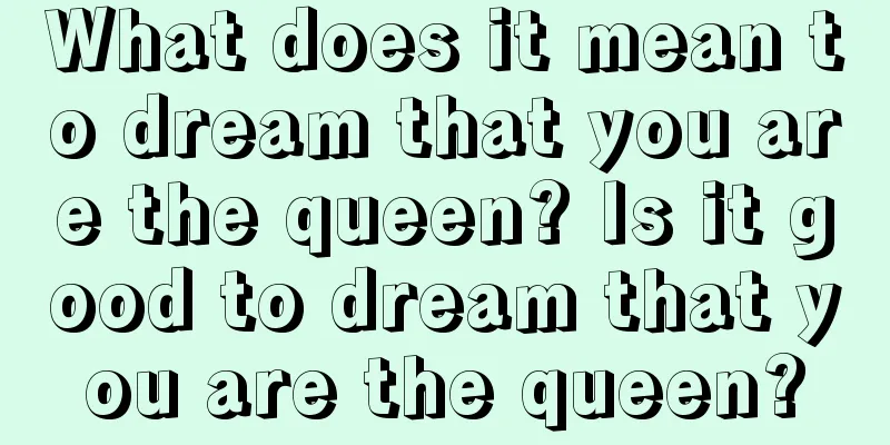 What does it mean to dream that you are the queen? Is it good to dream that you are the queen?