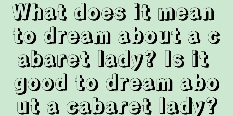 What does it mean to dream about a cabaret lady? Is it good to dream about a cabaret lady?