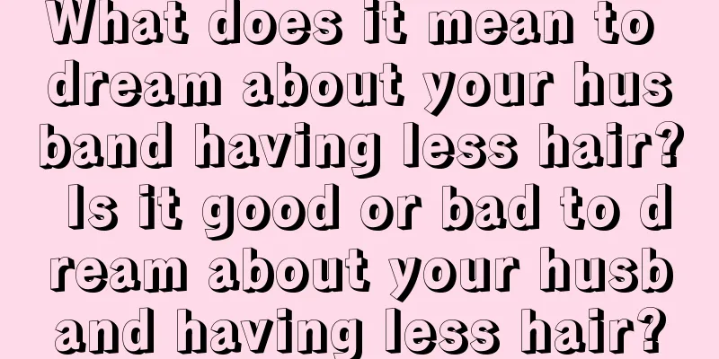 What does it mean to dream about your husband having less hair? Is it good or bad to dream about your husband having less hair?