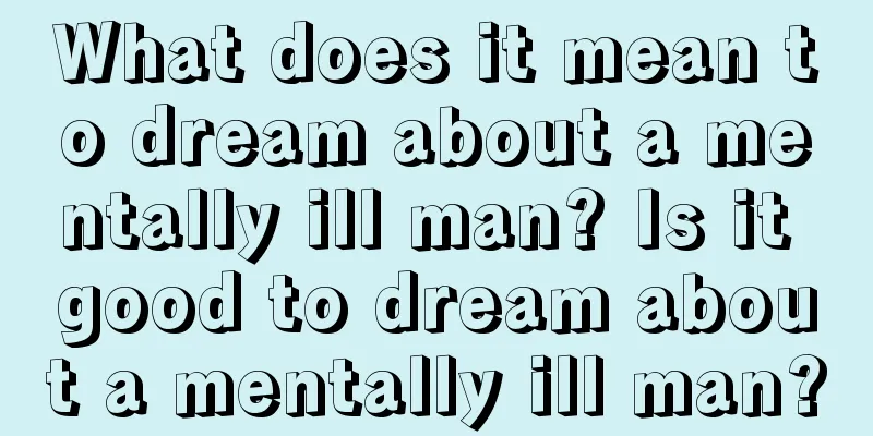 What does it mean to dream about a mentally ill man? Is it good to dream about a mentally ill man?