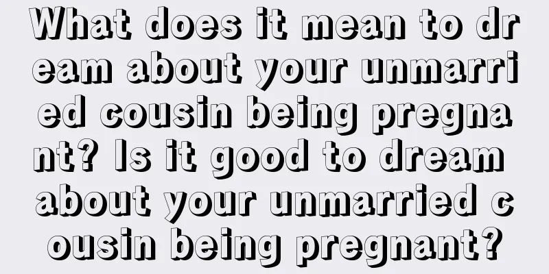 What does it mean to dream about your unmarried cousin being pregnant? Is it good to dream about your unmarried cousin being pregnant?