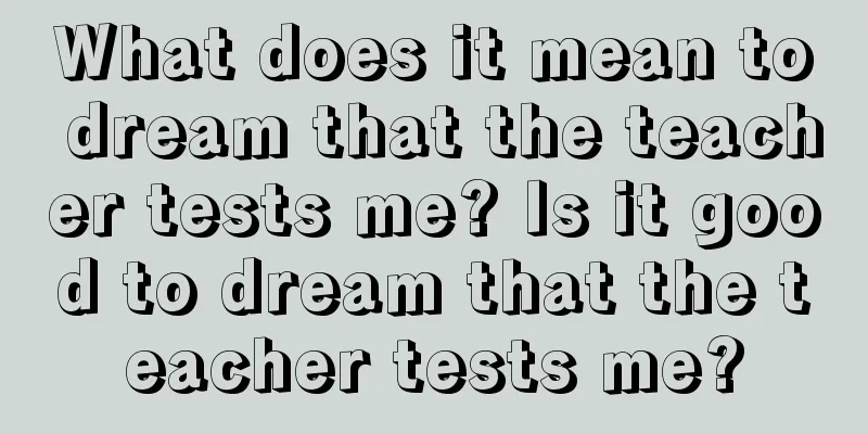 What does it mean to dream that the teacher tests me? Is it good to dream that the teacher tests me?