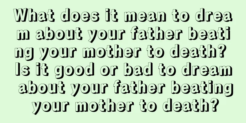 What does it mean to dream about your father beating your mother to death? Is it good or bad to dream about your father beating your mother to death?