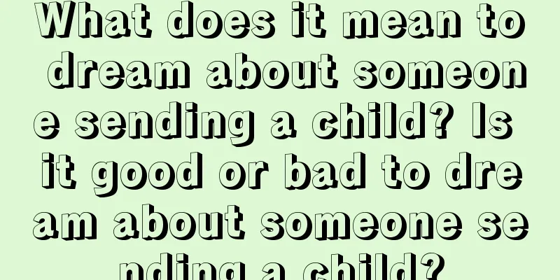 What does it mean to dream about someone sending a child? Is it good or bad to dream about someone sending a child?