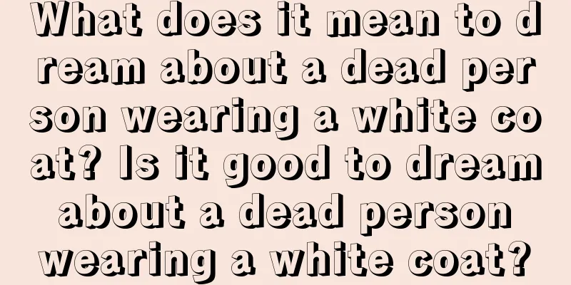 What does it mean to dream about a dead person wearing a white coat? Is it good to dream about a dead person wearing a white coat?