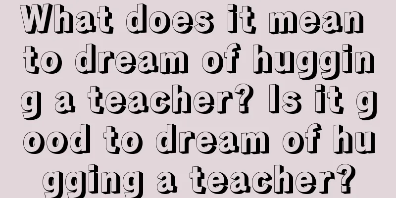 What does it mean to dream of hugging a teacher? Is it good to dream of hugging a teacher?