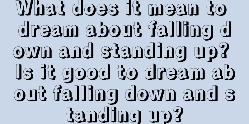 What does it mean to dream about falling down and standing up? Is it good to dream about falling down and standing up?