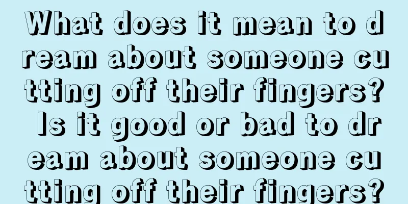 What does it mean to dream about someone cutting off their fingers? Is it good or bad to dream about someone cutting off their fingers?