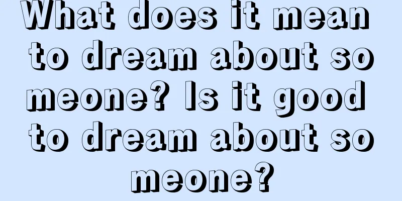 What does it mean to dream about someone? Is it good to dream about someone?