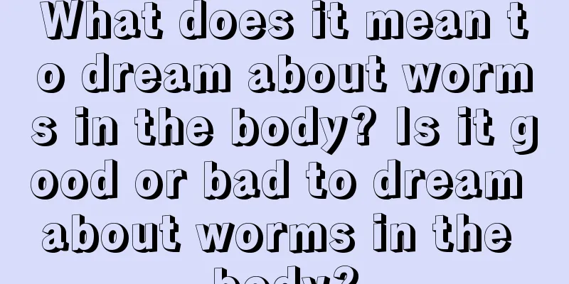 What does it mean to dream about worms in the body? Is it good or bad to dream about worms in the body?