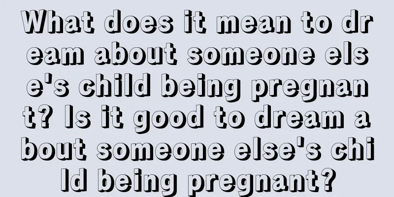 What does it mean to dream about someone else's child being pregnant? Is it good to dream about someone else's child being pregnant?