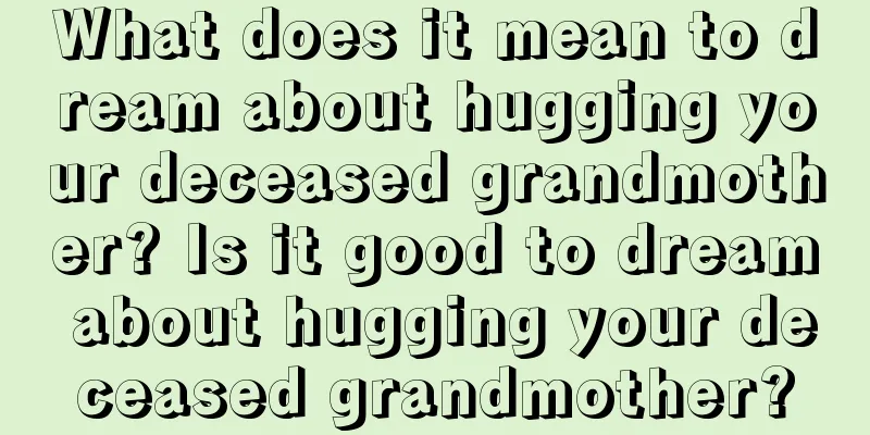 What does it mean to dream about hugging your deceased grandmother? Is it good to dream about hugging your deceased grandmother?