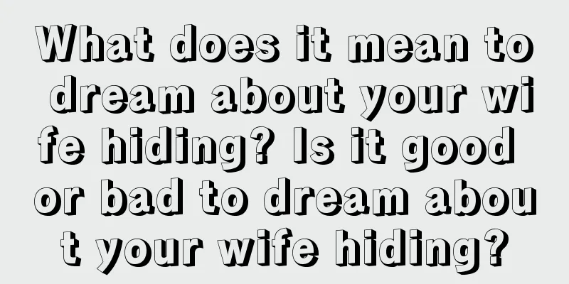 What does it mean to dream about your wife hiding? Is it good or bad to dream about your wife hiding?