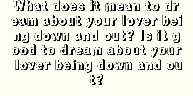 What does it mean to dream about your lover being down and out? Is it good to dream about your lover being down and out?