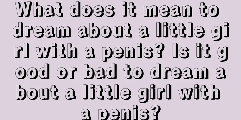 What does it mean to dream about a little girl with a penis? Is it good or bad to dream about a little girl with a penis?