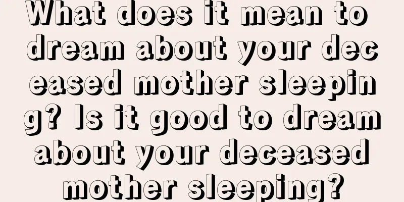 What does it mean to dream about your deceased mother sleeping? Is it good to dream about your deceased mother sleeping?