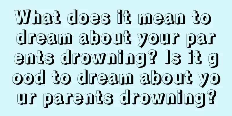 What does it mean to dream about your parents drowning? Is it good to dream about your parents drowning?