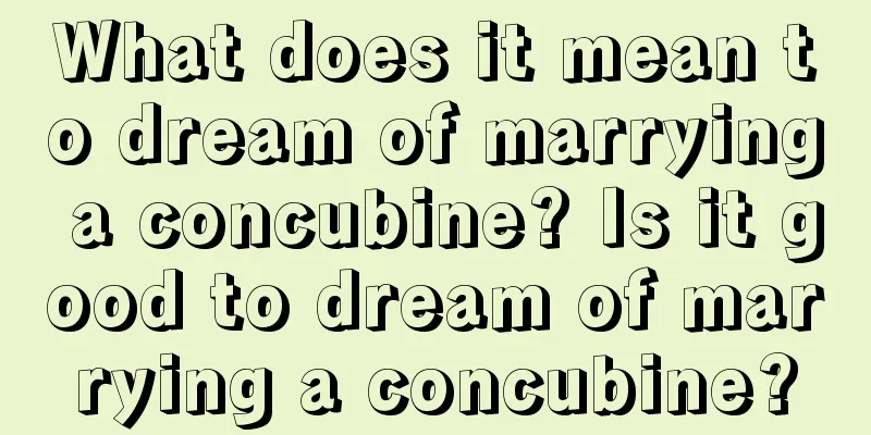 What does it mean to dream of marrying a concubine? Is it good to dream of marrying a concubine?