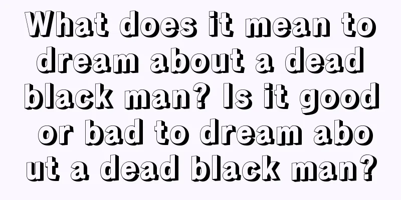 What does it mean to dream about a dead black man? Is it good or bad to dream about a dead black man?