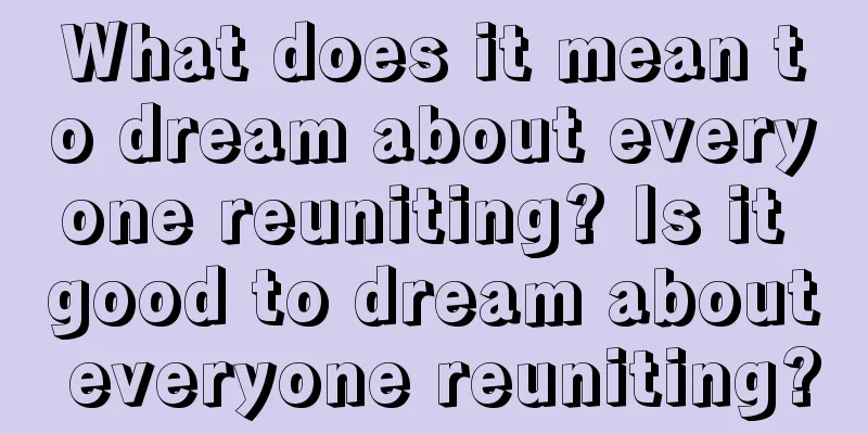 What does it mean to dream about everyone reuniting? Is it good to dream about everyone reuniting?