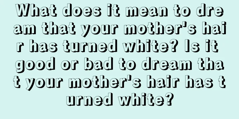 What does it mean to dream that your mother's hair has turned white? Is it good or bad to dream that your mother's hair has turned white?