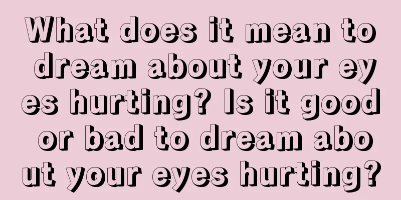 What does it mean to dream about your eyes hurting? Is it good or bad to dream about your eyes hurting?