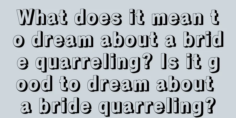 What does it mean to dream about a bride quarreling? Is it good to dream about a bride quarreling?