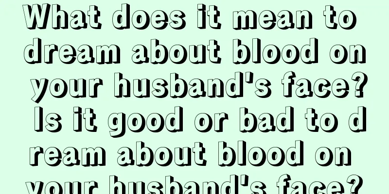 What does it mean to dream about blood on your husband's face? Is it good or bad to dream about blood on your husband's face?