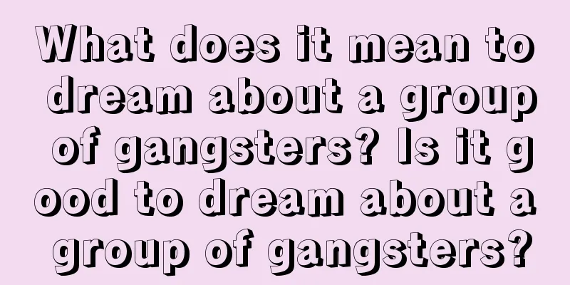 What does it mean to dream about a group of gangsters? Is it good to dream about a group of gangsters?