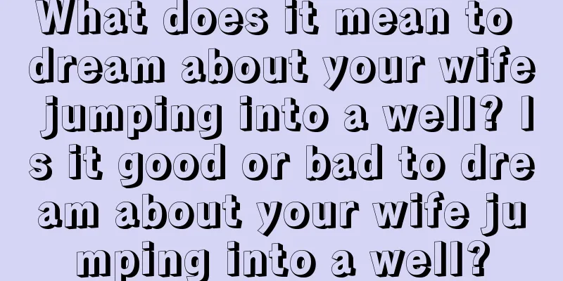 What does it mean to dream about your wife jumping into a well? Is it good or bad to dream about your wife jumping into a well?