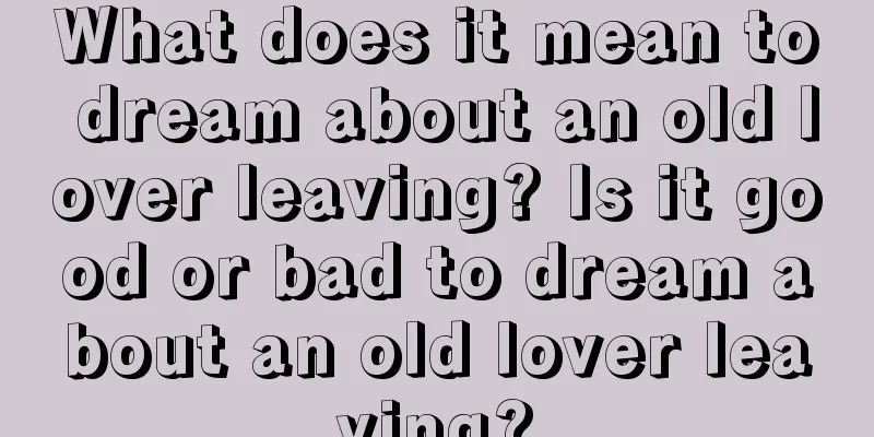 What does it mean to dream about an old lover leaving? Is it good or bad to dream about an old lover leaving?