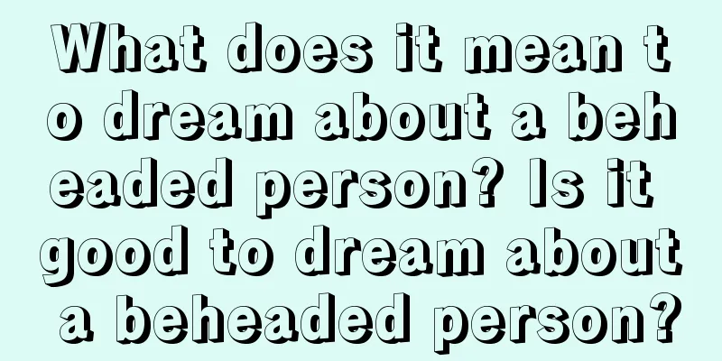 What does it mean to dream about a beheaded person? Is it good to dream about a beheaded person?