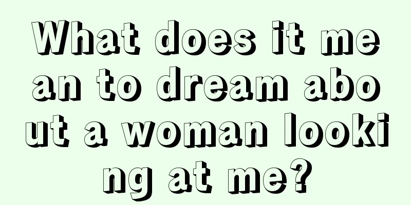 What does it mean to dream about a woman looking at me?