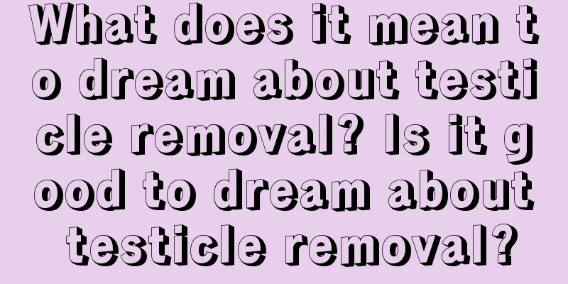 What does it mean to dream about testicle removal? Is it good to dream about testicle removal?