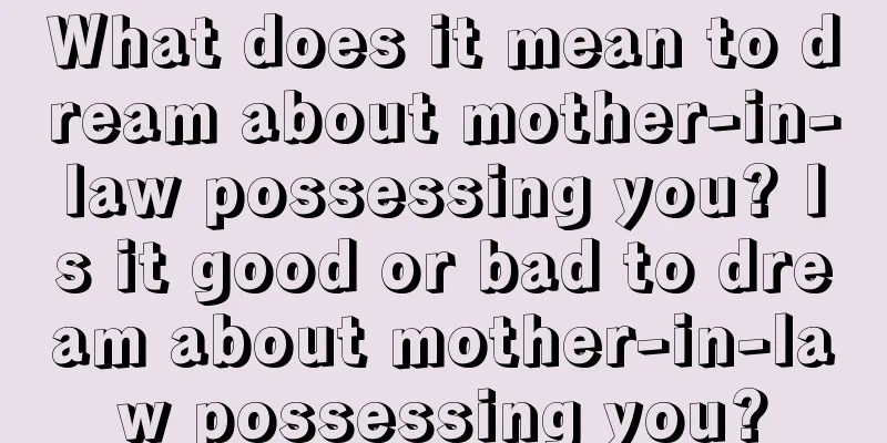 What does it mean to dream about mother-in-law possessing you? Is it good or bad to dream about mother-in-law possessing you?