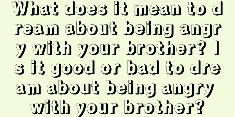 What does it mean to dream about being angry with your brother? Is it good or bad to dream about being angry with your brother?