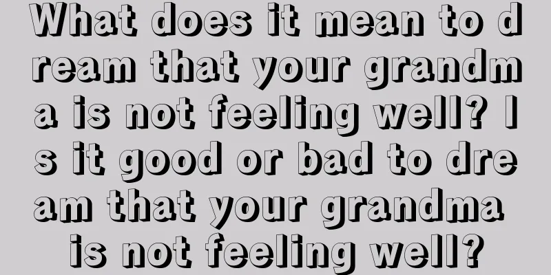 What does it mean to dream that your grandma is not feeling well? Is it good or bad to dream that your grandma is not feeling well?