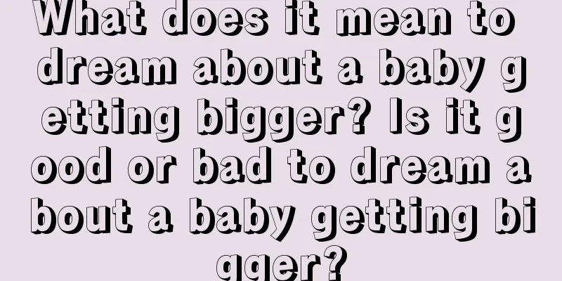 What does it mean to dream about a baby getting bigger? Is it good or bad to dream about a baby getting bigger?