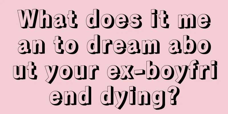 What does it mean to dream about your ex-boyfriend dying?