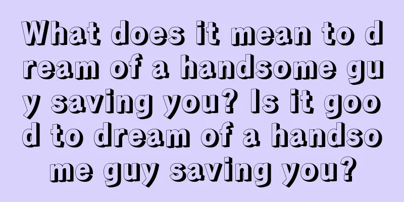 What does it mean to dream of a handsome guy saving you? Is it good to dream of a handsome guy saving you?