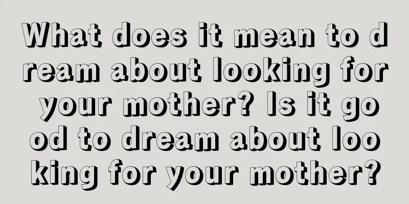 What does it mean to dream about looking for your mother? Is it good to dream about looking for your mother?