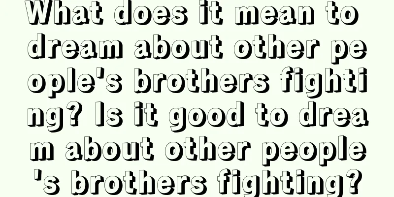 What does it mean to dream about other people's brothers fighting? Is it good to dream about other people's brothers fighting?